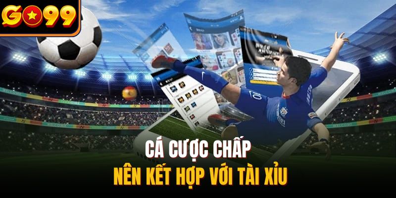Cá cược chấp nên kết hợp với tài xỉu