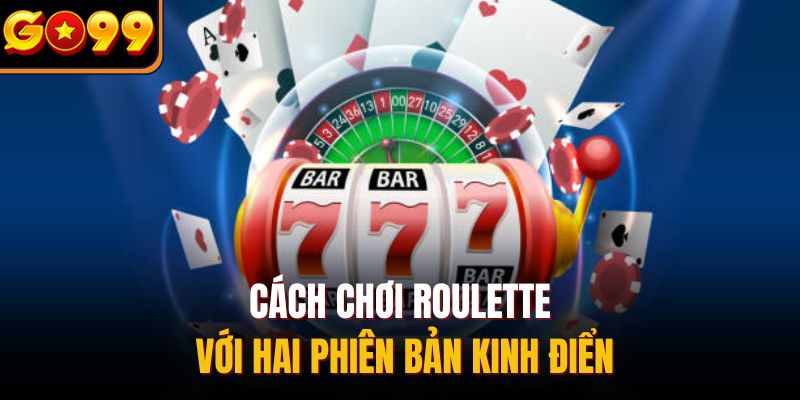 Cách chơi Roulette với hai phiên bản kinh điển