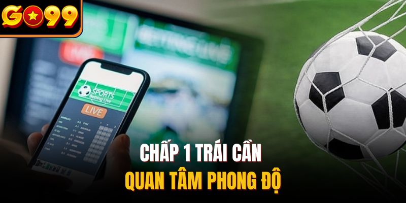 Chấp 1 trái cần quan tâm phong độ