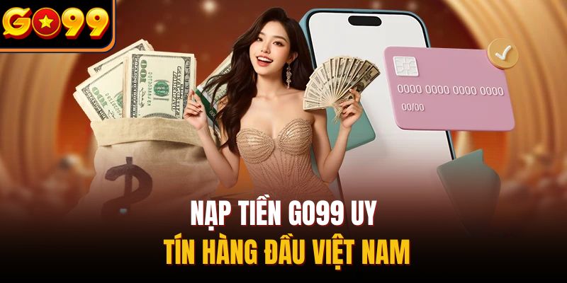 Nạp tiền Go99 uy tín hàng đầu Việt Nam