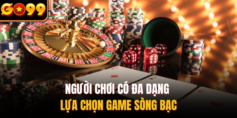 Người chơi có đa dạng lựa chọn game sòng bạc
