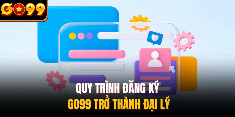 Quy trình đăng ký Go99 trở thành đại lý