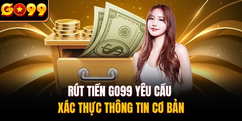 Rút tiền Go99 yêu cầu xác thực thông tin cơ bản