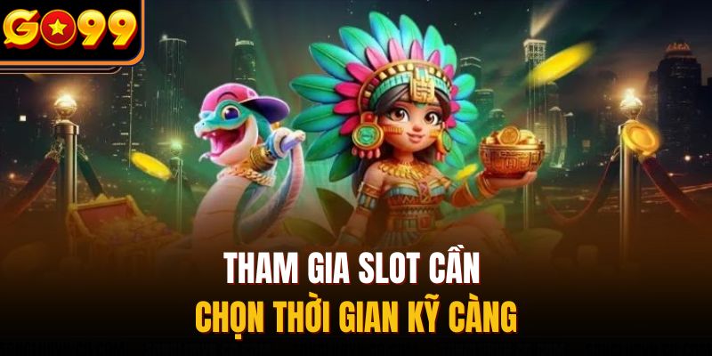 Tham gia slot cần chọn thời gian kỹ càng