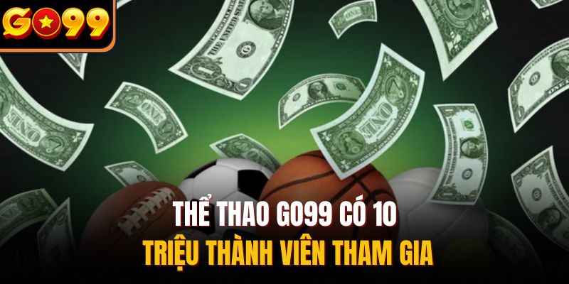 Thể thao Go99 có 10 triệu thành viên tham gia