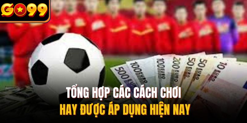Tổng hợp các cách chơi hay được áp dụng hiện nay