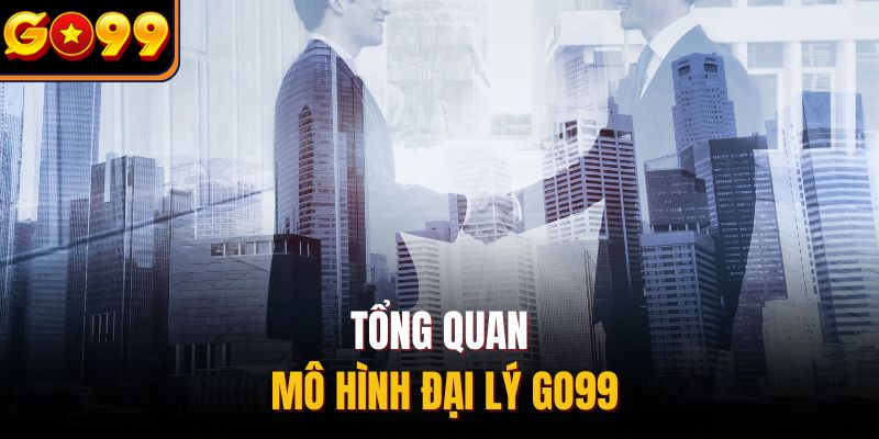 Tổng quan mô hình đại lý Go99